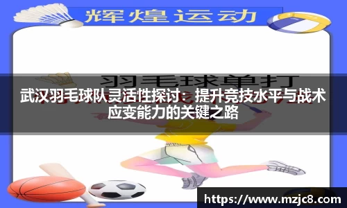 武汉羽毛球队灵活性探讨：提升竞技水平与战术应变能力的关键之路