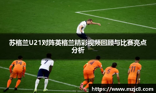 苏格兰U21对阵英格兰精彩视频回顾与比赛亮点分析