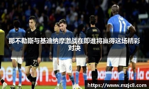 那不勒斯与基迪纳摩激战在即谁将赢得这场精彩对决