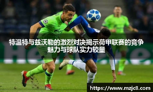 特温特与兹沃勒的激烈对决揭示荷甲联赛的竞争魅力与球队实力较量