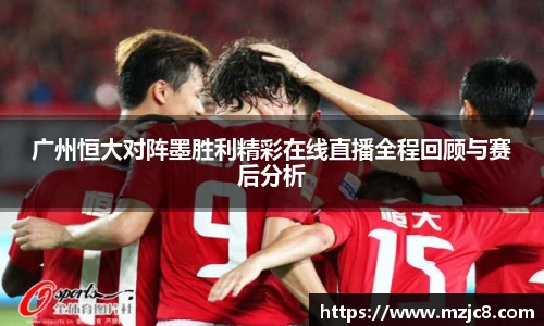 广州恒大对阵墨胜利精彩在线直播全程回顾与赛后分析
